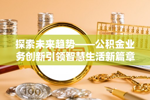 田尾探索未来趋势——公积金业务创新引领智慧生活新篇章
