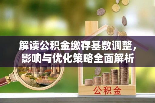 田尾解读公积金缴存基数调整，影响与优化策略全面解析