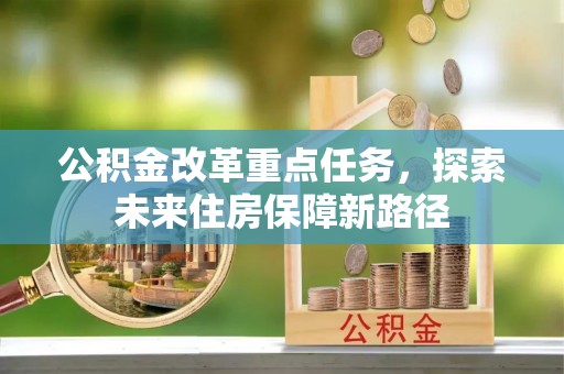 田尾公积金改革重点任务，探索未来住房保障新路径