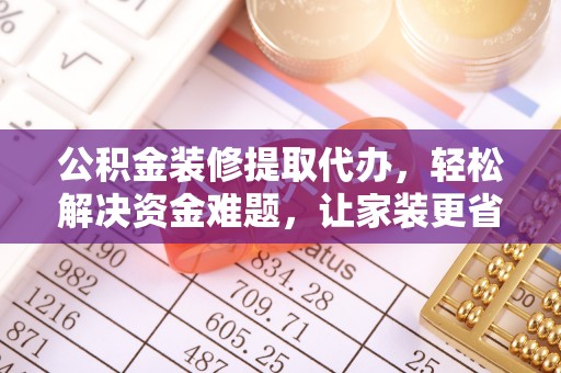 田尾公积金装修提取代办，轻松解决资金难题，让家装更省心