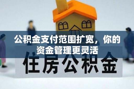 田尾公积金支付范围扩宽，你的资金管理更灵活