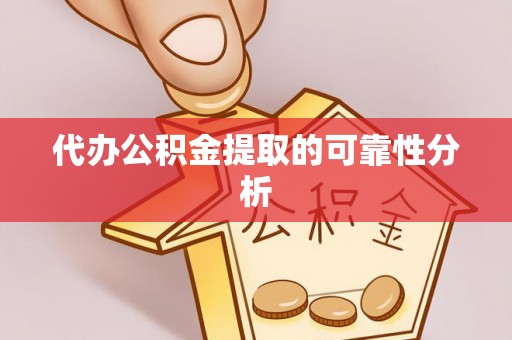 田尾代办公积金提取的可靠性分析