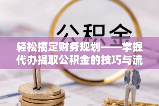 田尾轻松搞定财务规划——掌握代办提取公积金的技巧与流程