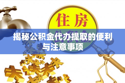 田尾揭秘公积金代办提取的便利与注意事项