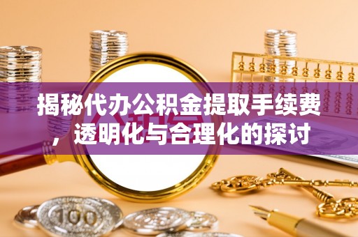 田尾揭秘代办公积金提取手续费，透明化与合理化的探讨
