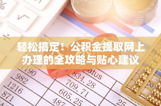田尾轻松搞定！公积金提取网上办理的全攻略与贴心建议