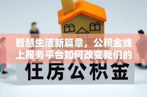 田尾智慧生活新篇章，公积金线上服务平台如何改变我们的日常