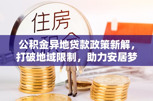 田尾公积金异地贷款政策新解，打破地域限制，助力安居梦想