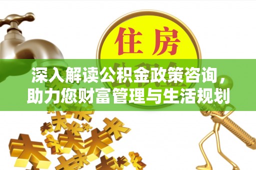 田尾深入解读公积金政策咨询，助力您财富管理与生活规划