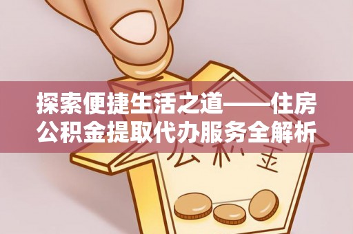 田尾探索便捷生活之道——住房公积金提取代办服务全解析