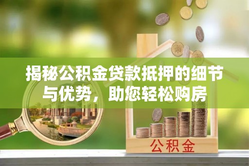 田尾揭秘公积金贷款抵押的细节与优势，助您轻松购房