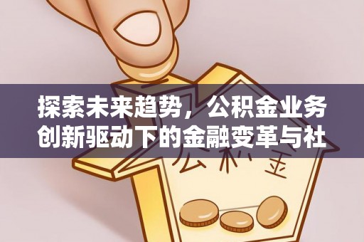 田尾探索未来趋势，公积金业务创新驱动下的金融变革与社会价值