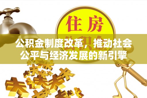田尾公积金制度改革，推动社会公平与经济发展的新引擎