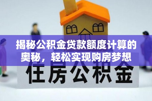 田尾揭秘公积金贷款额度计算的奥秘，轻松实现购房梦想