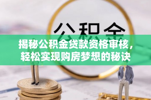 田尾揭秘公积金贷款资格审核，轻松实现购房梦想的秘诀