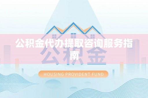 田尾公积金代办提取咨询服务指南