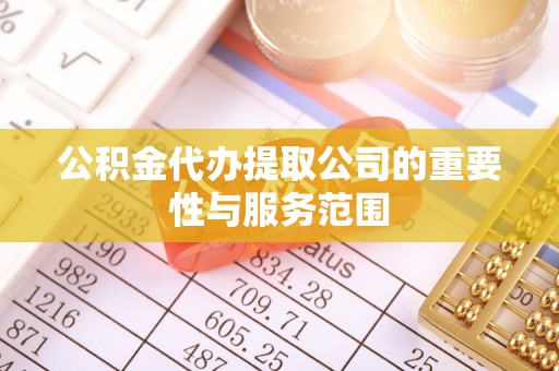 田尾公积金代办提取公司的重要性与服务范围
