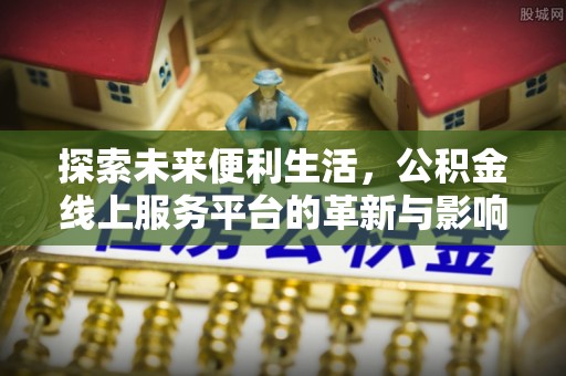 田尾探索未来便利生活，公积金线上服务平台的革新与影响