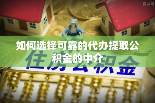 田尾如何选择可靠的代办提取公积金的中介