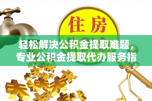 田尾轻松解决公积金提取难题，专业公积金提取代办服务指南