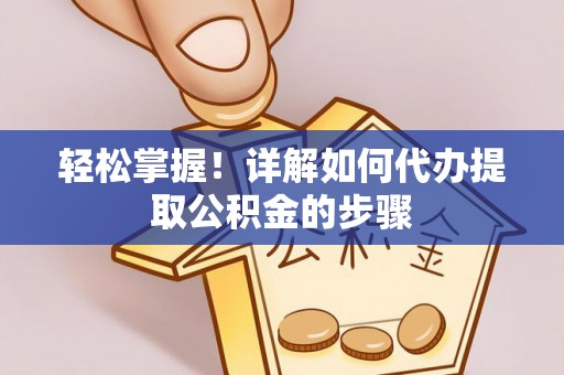 田尾轻松掌握！详解如何代办提取公积金的步骤