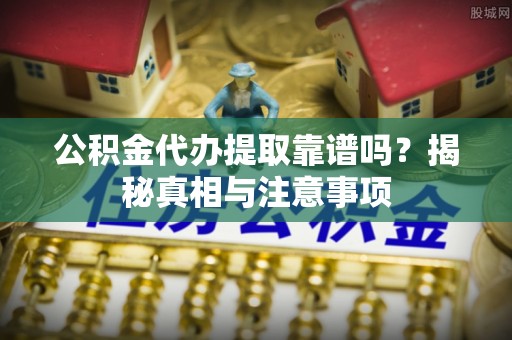 田尾公积金代办提取靠谱吗？揭秘真相与注意事项