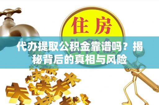 田尾代办提取公积金靠谱吗？揭秘背后的真相与风险