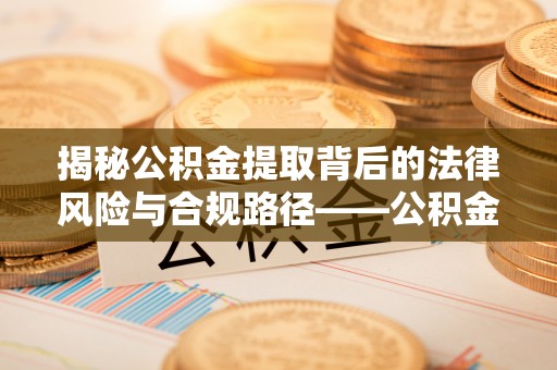 田尾揭秘公积金提取背后的法律风险与合规路径——公积金代办提取违法不？