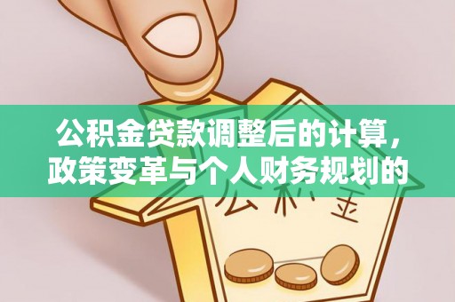 田尾公积金贷款调整后的计算，政策变革与个人财务规划的深度解析