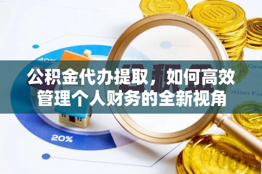 田尾公积金代办提取，如何高效管理个人财务的全新视角