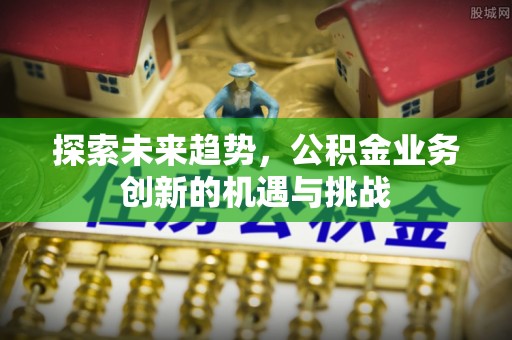 田尾探索未来趋势，公积金业务创新的机遇与挑战