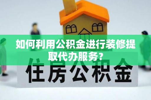 田尾如何利用公积金进行装修提取代办服务？