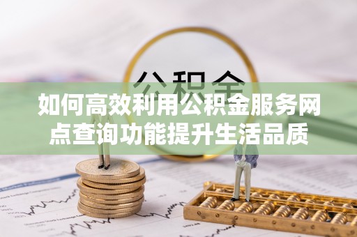 田尾如何高效利用公积金服务网点查询功能提升生活品质