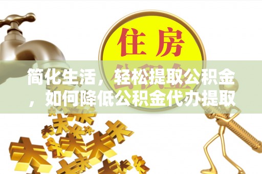 田尾简化生活，轻松提取公积金，如何降低公积金代办提取的费用？