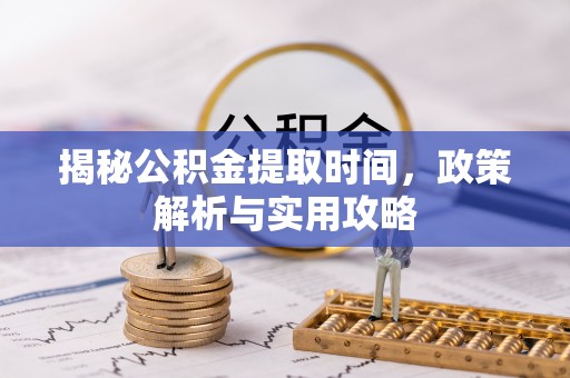 田尾揭秘公积金提取时间，政策解析与实用攻略