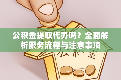 田尾公积金提取代办吗？全面解析服务流程与注意事项