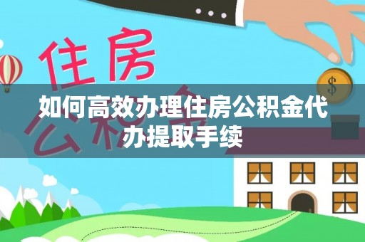田尾如何高效办理住房公积金代办提取手续