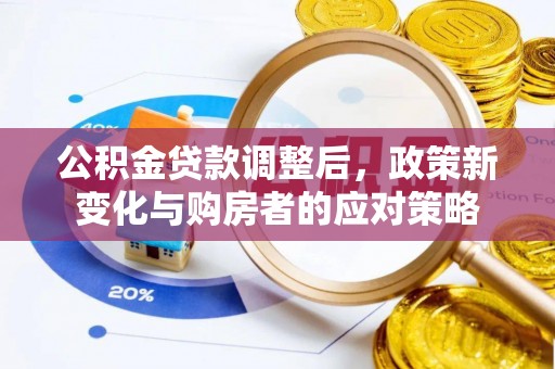 田尾公积金贷款调整后，政策新变化与购房者的应对策略