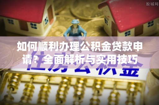 田尾如何顺利办理公积金贷款申请？全面解析与实用技巧