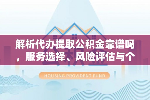 田尾解析代办提取公积金靠谱吗，服务选择、风险评估与个人权益保障