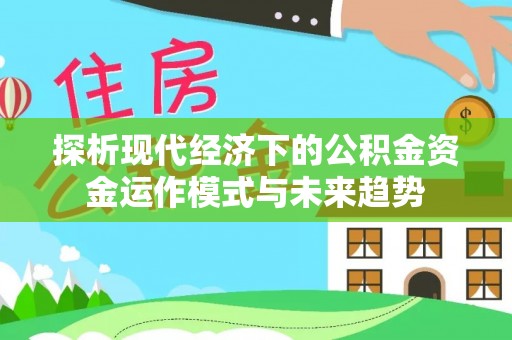 田尾探析现代经济下的公积金资金运作模式与未来趋势