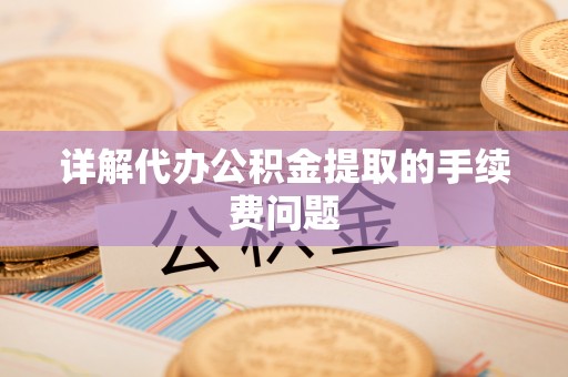 田尾详解代办公积金提取的手续费问题