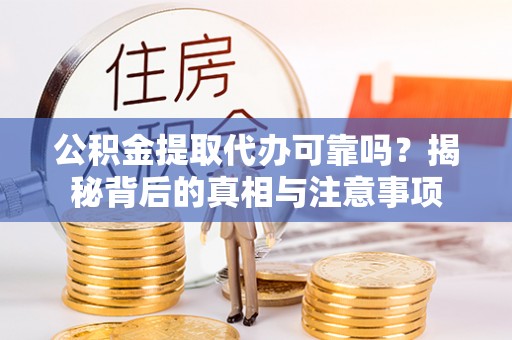 田尾公积金提取代办可靠吗？揭秘背后的真相与注意事项