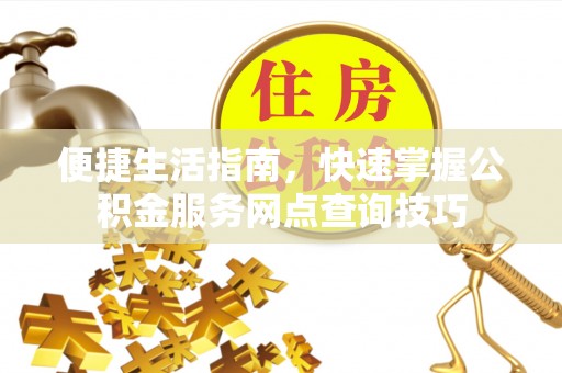 田尾便捷生活指南，快速掌握公积金服务网点查询技巧