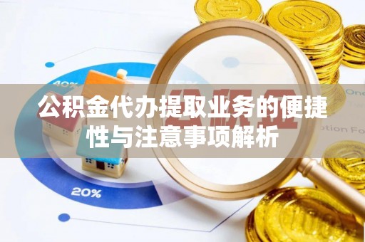 田尾公积金代办提取业务的便捷性与注意事项解析