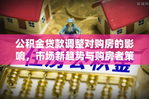 田尾公积金贷款调整对购房的影响，市场新趋势与购房者策略