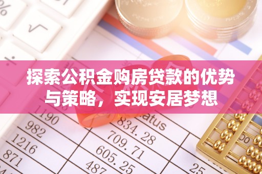 田尾探索公积金购房贷款的优势与策略，实现安居梦想