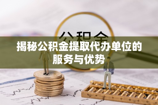 田尾揭秘公积金提取代办单位的服务与优势