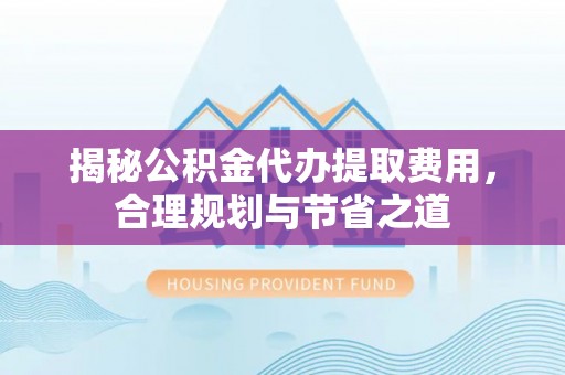 田尾揭秘公积金代办提取费用，合理规划与节省之道