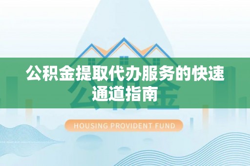 田尾公积金提取代办服务的快速通道指南